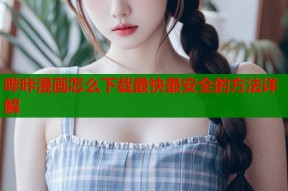 哔咔漫画怎么下载最快最安全的方法详解