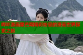 哔咔漫画星芒网精彩纷呈的漫画世界探索之旅