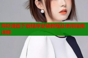 哔咔漫画下载程序安装教程及使用指南详解