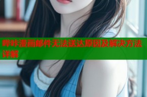 哔咔漫画邮件无法送达原因及解决方法详解
