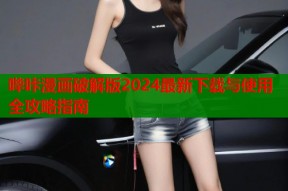 哔咔漫画破解版2024最新下载与使用全攻略指南