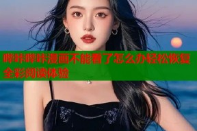 哔咔哔咔漫画不能看了怎么办轻松恢复全彩阅读体验