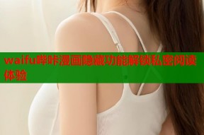 waifu哔咔漫画隐藏功能解锁私密阅读体验