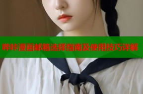 哔咔漫画邮箱选择指南及使用技巧详解