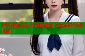 哔咔漫画怎么下载及最佳下载渠道详细指南