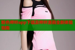 粉色哔咔app下载及哔咔漫画全新体验指南