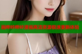 画哔咔哔咔漫画高清资源极速更新体验