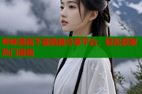 哔咪漫画下载链接分享平台，轻松获取热门漫画