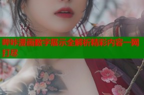 哔咔漫画数字展示全解析精彩内容一网打尽