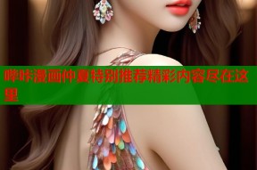 哔咔漫画仲夏特别推荐精彩内容尽在这里