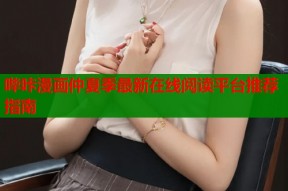 哔咔漫画仲夏季最新在线阅读平台推荐指南