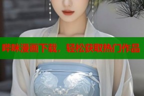 哔咪漫画下载，轻松获取热门作品