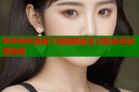 哔咔哔咔漫画下载破解版全功能免费使用指南
