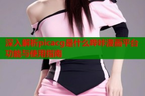 深入解析picacg是什么哔咔漫画平台功能与使用指南