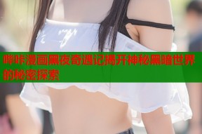哔咔漫画黑夜奇遇记揭开神秘黑暗世界的秘密探索