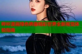 哔咔漫画绿色镌像精彩世界全新视觉体验指南