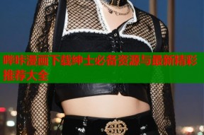 哔咔漫画下载绅士必备资源与最新精彩推荐大全