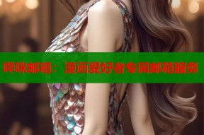 哔咪邮箱：漫画爱好者专属邮箱服务