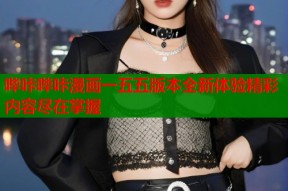 哔咔哔咔漫画一五五版本全新体验精彩内容尽在掌握