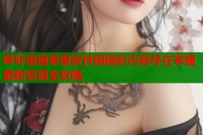 哔咔漫画零度软件园精彩内容尽在掌握最新资源全攻略