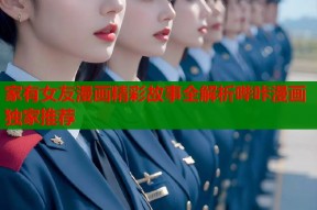 家有女友漫画精彩故事全解析哔咔漫画独家推荐