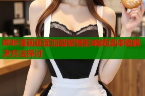 哔咔漫画画面加载缓慢影响阅读体验解决方法探讨