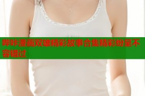 哔咔漫画双雄精彩故事合集精彩纷呈不容错过