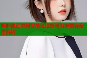 哔咔漫画中男女角色设定与表现差异全面解析