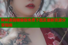 哔咔漫画镜像版免费下载及最新资源分享指南