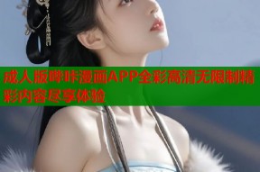 成人版哔咔漫画APP全彩高清无限制精彩内容尽享体验