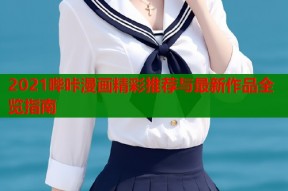 2021哔咔漫画精彩推荐与最新作品全览指南