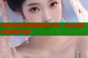 哔咔哔咔漫画搜索解决方案，轻松找到你想要的内容