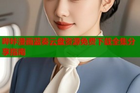 哔咔漫画蓝奏云盘资源免费下载全集分享指南