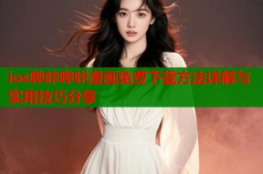 ios哔咔哔咔漫画免费下载方法详解与实用技巧分享