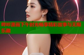 哔咔漫画下午时光畅享精彩故事与无限乐趣