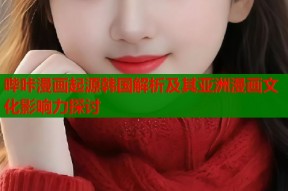 哔咔漫画起源韩国解析及其亚洲漫画文化影响力探讨