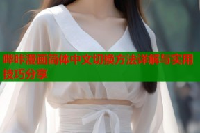 哔咔漫画简体中文切换方法详解与实用技巧分享