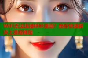 WiFi无法连接哔咔漫画？教你快速解决上漫画难题