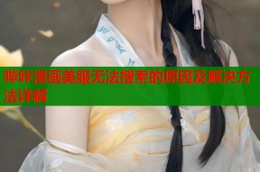 哔咔漫画美服无法搜索的原因及解决方法详解