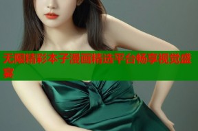 无限精彩本子漫画精选平台畅享视觉盛宴