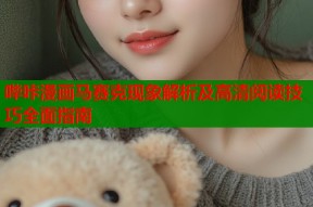 哔咔漫画马赛克现象解析及高清阅读技巧全面指南