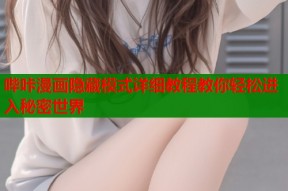 哔咔漫画隐藏模式详细教程教你轻松进入秘密世界