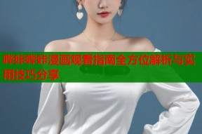 哔咔哔咔漫画观看指南全方位解析与实用技巧分享