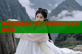 哔咔漫画链接无法打开求助解决方法详解指南