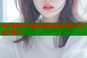 哔咔漫画无法登录原因解析及解决方法全攻略(3)