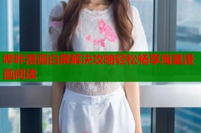 哔咔漫画白屏解决攻略轻松畅享海量漫画阅读