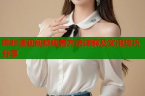 哔咔漫画视频观看方法详解及实用技巧分享