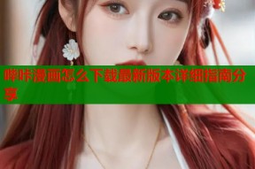哔咔漫画怎么下载最新版本详细指南分享