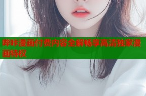 哔咔漫画付费内容全解畅享高清独家漫画特权