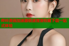 哔咔漫画加速器极速搜漫收藏下载一站式体验